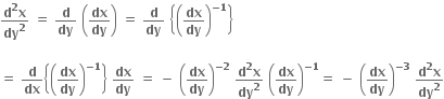 fraction numerator bold d to the power of bold 2 bold x over denominator bold dy to the power of bold 2 end fraction bold space bold equals bold space bold d over bold dy bold space open parentheses bold dx over bold dy close parentheses bold space bold equals bold space bold d over bold dy bold space open curly brackets open parentheses bold dx over bold dy close parentheses to the power of bold minus bold 1 end exponent close curly brackets

bold equals bold space bold d over bold dx open curly brackets open parentheses bold dx over bold dy close parentheses to the power of bold minus bold 1 end exponent close curly brackets bold space bold dx over bold dy bold space bold equals bold space bold minus bold space open parentheses bold dx over bold dy close parentheses to the power of bold minus bold 2 end exponent bold space fraction numerator bold d to the power of bold 2 bold x over denominator bold dy to the power of bold 2 end fraction bold space open parentheses bold dx over bold dy close parentheses to the power of bold minus bold 1 end exponent bold equals bold space bold minus bold space open parentheses bold dx over bold dy close parentheses to the power of bold minus bold 3 end exponent bold space fraction numerator bold d to the power of bold 2 bold x over denominator bold dy to the power of bold 2 end fraction