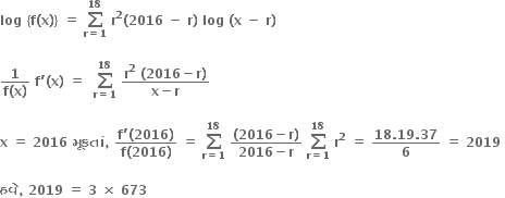 bold log bold space bold left curly bracket bold f bold left parenthesis bold x bold right parenthesis bold right curly bracket bold space bold equals bold space bold sum from bold r bold equals bold 1 to bold 18 of bold space bold r to the power of bold 2 bold left parenthesis bold 2016 bold space bold minus bold space bold r bold right parenthesis bold space bold log bold space bold left parenthesis bold x bold space bold minus bold space bold r bold right parenthesis

fraction numerator bold 1 over denominator bold f bold left parenthesis bold x bold right parenthesis end fraction bold space bold f bold apostrophe bold left parenthesis bold x bold right parenthesis bold space bold equals bold space bold space bold sum from bold r bold equals bold 1 to bold 18 of bold space fraction numerator bold r to the power of bold 2 bold space bold left parenthesis bold 2016 bold minus bold r bold right parenthesis over denominator bold x bold minus bold r end fraction bold space

bold x bold space bold equals bold space bold 2016 bold space bold મ ૂ કત ાં bold comma bold space fraction numerator bold f bold apostrophe bold left parenthesis bold 2016 bold right parenthesis over denominator bold f bold left parenthesis bold 2016 bold right parenthesis end fraction bold space bold equals bold space bold sum from bold r bold equals bold 1 to bold 18 of bold space fraction numerator bold left parenthesis bold 2016 bold minus bold r bold right parenthesis over denominator bold 2016 bold minus bold r end fraction bold space bold sum from bold r bold equals bold 1 to bold 18 of bold space bold r to the power of bold 2 bold space bold equals bold space fraction numerator bold 18 bold. bold 19 bold. bold 37 over denominator bold 6 end fraction bold space bold equals bold space bold 2019 bold space

bold હવ ે bold comma bold space bold 2019 bold space bold equals bold space bold 3 bold space bold cross times bold space bold 673 bold space