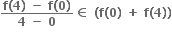 fraction numerator bold f bold left parenthesis bold 4 bold right parenthesis bold space bold minus bold space bold f bold left parenthesis bold 0 bold right parenthesis over denominator bold 4 bold space bold minus bold space bold 0 end fraction bold element of bold space bold left parenthesis bold f bold left parenthesis bold 0 bold right parenthesis bold space bold plus bold space bold f bold left parenthesis bold 4 bold right parenthesis bold right parenthesis
