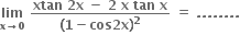 bold lim with bold x bold rightwards arrow bold 0 below bold space fraction numerator bold xtan bold space bold 2 bold x bold space bold minus bold space bold 2 bold space bold x bold space bold tan bold space bold x over denominator bold left parenthesis bold 1 bold minus bold cos bold 2 bold x bold right parenthesis to the power of bold 2 end fraction bold space bold equals bold space bold. bold. bold. bold. bold. bold. bold. bold.