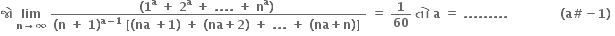 bold જ ો bold space bold lim with bold n bold rightwards arrow bold infinity below bold space fraction numerator bold left parenthesis bold 1 to the power of bold a bold space bold plus bold space bold 2 to the power of bold a bold space bold plus bold space bold. bold. bold. bold. bold space bold plus bold space bold n to the power of bold a bold right parenthesis bold space over denominator bold left parenthesis bold n bold space bold plus bold space bold 1 bold right parenthesis to the power of bold a bold minus bold 1 end exponent bold space bold left square bracket bold left parenthesis bold na bold space bold plus bold 1 bold right parenthesis bold space bold plus bold space bold left parenthesis bold na bold plus bold 2 bold right parenthesis bold space bold plus bold space bold. bold. bold. bold space bold plus bold space bold left parenthesis bold na bold plus bold n bold right parenthesis bold right square bracket bold space end fraction bold space bold equals bold space bold 1 over bold 60 bold space bold ત ો bold space bold a bold space bold equals bold space bold. bold. bold. bold. bold. bold. bold. bold. bold. bold space bold space bold space bold space bold space bold space bold space bold space bold space bold space bold space bold space bold space bold left parenthesis bold a bold # bold minus bold 1 bold right parenthesis bold space