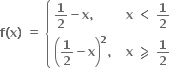 bold f bold left parenthesis bold x bold right parenthesis bold space bold equals bold space open curly brackets table attributes columnalign left columnspacing 1.4ex end attributes row cell bold 1 over bold 2 bold minus bold x bold comma end cell cell bold x bold space bold less than bold space bold 1 over bold 2 end cell row cell open parentheses bold 1 over bold 2 bold minus bold x close parentheses to the power of bold 2 bold comma bold space end cell cell bold x bold space bold greater-than or slanted equal to bold space bold 1 over bold 2 end cell end table close