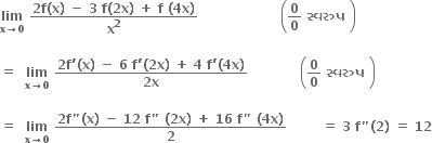 bold lim with bold x bold rightwards arrow bold 0 below bold space fraction numerator bold 2 bold f bold left parenthesis bold x bold right parenthesis bold space bold minus bold space bold 3 bold space bold f bold left parenthesis bold 2 bold x bold right parenthesis bold space bold plus bold space bold f bold space bold left parenthesis bold 4 bold x bold right parenthesis over denominator bold x to the power of bold 2 end fraction bold space bold space bold space bold space bold space bold space bold space bold space bold space bold space bold space bold space bold space bold space bold space bold space bold space bold space bold space open parentheses bold 0 over bold 0 bold space bold સ ્ વર ુ પ bold space close parentheses

bold equals bold space bold space bold lim with bold x bold rightwards arrow bold 0 below bold space fraction numerator bold 2 bold f bold apostrophe bold left parenthesis bold x bold right parenthesis bold space bold minus bold space bold 6 bold space bold f bold apostrophe bold left parenthesis bold 2 bold x bold right parenthesis bold space bold plus bold space bold 4 bold space bold f bold apostrophe bold left parenthesis bold 4 bold x bold right parenthesis over denominator bold 2 bold x end fraction bold space bold space bold space bold space bold space bold space bold space bold space bold space bold space bold space bold space open parentheses fraction numerator begin display style bold 0 end style over denominator begin display style bold 0 end style end fraction bold space bold સ ્ વર ુ પ bold space close parentheses

bold equals bold space bold space bold lim with bold x bold rightwards arrow bold 0 below bold space fraction numerator bold 2 bold f bold " bold left parenthesis bold x bold right parenthesis bold space bold minus bold space bold 12 bold space bold f bold " bold space bold left parenthesis bold 2 bold x bold right parenthesis bold space bold plus bold space bold 16 bold space bold f bold " bold space bold left parenthesis bold 4 bold x bold right parenthesis over denominator bold 2 end fraction bold space bold space bold space bold space bold space bold space bold space bold space bold equals bold space bold 3 bold space bold f bold " bold left parenthesis bold 2 bold right parenthesis bold space bold equals bold space bold 12