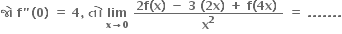 bold જ ો bold space bold f bold " bold left parenthesis bold 0 bold right parenthesis bold space bold equals bold space bold 4 bold comma bold space bold ત ો bold space bold lim with bold x bold rightwards arrow bold 0 below bold space fraction numerator bold 2 bold f bold left parenthesis bold x bold right parenthesis bold space bold minus bold space bold 3 bold space bold left parenthesis bold 2 bold x bold right parenthesis bold space bold plus bold space bold f bold left parenthesis bold 4 bold x bold right parenthesis bold space over denominator bold x to the power of bold 2 end fraction bold space bold equals bold space bold. bold. bold. bold. bold. bold. bold.