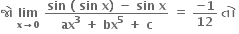 bold જ ો bold space bold lim with bold x bold rightwards arrow bold 0 below bold space fraction numerator bold sin bold space bold left parenthesis bold space bold sin bold space bold x bold right parenthesis bold space bold minus bold space bold sin bold space bold x over denominator bold ax to the power of bold 3 bold space bold plus bold space bold bx to the power of bold 5 bold space bold plus bold space bold c end fraction bold space bold equals bold space fraction numerator bold minus bold 1 over denominator bold 12 end fraction bold space bold ત ો bold space