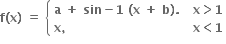 bold f bold left parenthesis bold x bold right parenthesis bold space bold equals bold space open curly brackets table attributes columnalign left end attributes row cell bold a bold space bold plus bold space bold sin bold minus bold 1 bold space bold left parenthesis bold x bold space bold plus bold space bold b bold right parenthesis bold. bold space end cell row cell bold x bold comma bold space end cell end table close table row cell bold x bold greater than bold 1 end cell row cell bold x bold less than bold 1 end cell end table