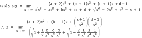 bold આપ ે લ bold space bold લક ્ ષ bold space bold equals bold space bold lim with bold x bold rightwards arrow bold infinity below bold space fraction numerator bold left parenthesis bold a bold space bold plus bold space bold 2 bold right parenthesis bold x to the power of bold 5 bold space bold plus bold space bold left parenthesis bold b bold space bold plus bold space bold 1 bold right parenthesis bold x to the power of bold 3 bold space bold plus bold space bold left parenthesis bold c bold space bold plus bold space bold 1 bold right parenthesis bold x bold space bold plus bold d bold minus bold 1 over denominator square root of bold x to the power of bold 6 bold space bold plus bold space bold ax to the power of bold 5 bold space bold plus bold space bold bx to the power of bold 3 bold space bold plus bold space bold cx bold space bold plus bold space bold d bold space bold plus bold space end root square root of bold x to the power of bold 6 bold space bold minus bold space bold 2 bold x to the power of bold 5 bold space bold plus bold space bold x to the power of bold 3 bold space bold minus bold space bold x bold space bold plus bold space bold 1 end root end fraction

bold therefore bold space bold 2 bold space bold equals bold space bold space bold lim with bold x bold rightwards arrow bold infinity below bold space fraction numerator bold left parenthesis bold a bold space bold plus bold space bold 2 bold right parenthesis bold x to the power of bold 2 bold space bold plus bold space bold left parenthesis bold b bold space bold minus bold space bold 1 bold right parenthesis bold x bold space bold plus bold space open parentheses begin display style fraction numerator bold c bold plus bold 1 over denominator bold x to the power of bold 2 end fraction end style close parentheses open parentheses begin display style fraction numerator bold d bold minus bold 1 over denominator bold x to the power of bold 3 end fraction end style close parentheses over denominator open parentheses square root of bold 1 bold plus begin display style bold a over bold x end style begin display style bold b over bold x to the power of bold 3 end style begin display style bold c over bold x to the power of bold 5 end style begin display style bold d over bold x to the power of bold 6 end style end root bold plus bold space square root of bold 1 bold minus begin display style bold 2 over bold x end style begin display style bold 1 over bold x to the power of bold 3 end style begin display style bold 1 over bold x to the power of bold 4 end style begin display style bold 1 over bold x to the power of bold 6 end style end root close parentheses end fraction