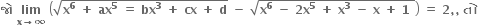 bold જ ો bold space bold lim with bold x bold rightwards arrow bold infinity below bold space open parentheses square root of bold x to the power of bold 6 bold space bold plus bold space bold ax to the power of bold 5 bold space bold equals bold space bold bx to the power of bold 3 bold space bold plus bold space bold cx bold space bold plus bold space bold d end root bold space bold minus bold space square root of bold x to the power of bold 6 bold space bold minus bold space bold 2 bold x to the power of bold 5 bold space bold plus bold space bold x to the power of bold 3 bold space bold minus bold space bold x bold space bold plus bold space bold 1 bold space end root close parentheses bold space bold equals bold space bold 2 bold comma bold comma bold space bold ત ો bold space