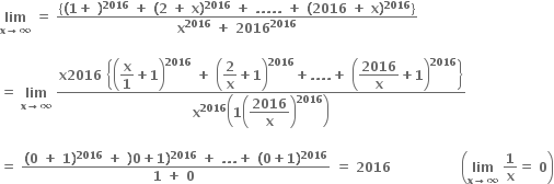 bold lim with bold x bold rightwards arrow bold infinity below bold space bold equals bold space fraction numerator open curly brackets bold left parenthesis bold 1 bold plus bold space bold right parenthesis to the power of bold 2016 bold space bold plus bold space bold left parenthesis bold 2 bold space bold plus bold space bold x bold right parenthesis to the power of bold 2016 bold space bold plus bold space bold. bold. bold. bold. bold. bold space bold plus bold space bold left parenthesis bold 2016 bold space bold plus bold space bold x bold right parenthesis to the power of bold 2016 close curly brackets over denominator bold x to the power of bold 2016 bold space bold plus bold space bold 2016 to the power of bold 2016 end fraction

bold equals bold space bold lim with bold x bold rightwards arrow bold infinity below bold space fraction numerator bold x bold 2016 bold space open curly brackets open parentheses begin display style bold x over bold 1 end style bold plus bold 1 close parentheses to the power of bold 2016 bold space bold plus bold space open parentheses begin display style bold 2 over bold x end style bold plus bold 1 close parentheses to the power of bold 2016 bold plus bold. bold. bold. bold. bold plus bold space open parentheses begin display style bold 2016 over bold x end style bold plus bold 1 close parentheses to the power of bold 2016 close curly brackets over denominator bold x to the power of bold 2016 open parentheses bold 1 open parentheses begin display style bold 2016 over bold x end style close parentheses to the power of bold 2016 close parentheses end fraction

bold equals bold space fraction numerator bold left parenthesis bold 0 bold space bold plus bold space bold 1 bold right parenthesis to the power of bold 2016 bold space bold plus bold space bold right parenthesis bold 0 bold plus bold 1 bold right parenthesis to the power of bold 2016 bold space bold plus bold space bold. bold. bold. bold plus bold space bold left parenthesis bold 0 bold plus bold 1 bold right parenthesis to the power of bold 2016 over denominator bold 1 bold space bold plus bold space bold 0 bold space end fraction bold space bold equals bold space bold 2016 bold space bold space bold space bold space bold space bold space bold space bold space bold space bold space bold space bold space bold space bold space bold space bold space open parentheses bold lim with bold x bold rightwards arrow bold infinity below bold space bold 1 over bold x bold equals bold space bold 0 close parentheses