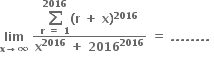 bold lim with bold x bold rightwards arrow bold infinity below bold space fraction numerator begin display style bold sum from bold r bold space bold equals bold space bold 1 to bold 2016 of bold left parenthesis bold r bold space bold plus bold space bold x bold right parenthesis to the power of bold 2016 end style over denominator bold x to the power of bold 2016 bold space bold plus bold space bold 2016 to the power of bold 2016 end fraction bold space bold equals bold space bold. bold. bold. bold. bold. bold. bold. bold. bold space