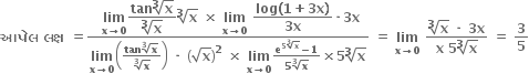 bold આપ ે લ bold space bold લક ્ ષ bold space bold equals fraction numerator bold space bold lim with bold x bold rightwards arrow bold 0 below begin display style fraction numerator bold tan root index bold 3 of bold x over denominator root index bold 3 of bold x end fraction end style root index bold 3 of bold x bold space bold cross times bold space bold lim with bold x bold rightwards arrow bold 0 below bold space begin display style fraction numerator bold log bold left parenthesis bold 1 bold plus bold 3 bold x bold right parenthesis over denominator bold 3 bold x end fraction end style bold times bold 3 bold x over denominator bold lim with bold x bold rightwards arrow bold 0 below open parentheses fraction numerator bold tan root index bold 3 of bold x over denominator root index bold 3 of bold x end fraction close parentheses bold space bold times bold space open parentheses square root of bold x close parentheses to the power of bold 2 bold space bold cross times bold space bold lim with bold x bold rightwards arrow bold 0 below fraction numerator bold e to the power of bold 5 root index bold 3 of bold x end exponent bold minus bold 1 over denominator bold 5 root index bold 3 of bold x end fraction bold cross times bold 5 root index bold 3 of bold x end fraction bold space bold equals bold space bold lim with bold x bold rightwards arrow bold 0 below bold space fraction numerator root index bold 3 of bold x bold space bold times bold space bold 3 bold x over denominator bold x bold space bold 5 root index bold 3 of bold x end fraction bold space bold equals bold space bold 3 over bold 5