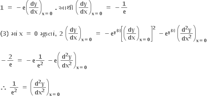 bold 1 bold space bold equals bold space bold minus bold e open parentheses bold dy over bold dx close parentheses subscript bold x bold equals bold 0 end subscript bold space bold. bold space bold આથ ી bold space open parentheses bold dy over bold dx close parentheses subscript bold x bold equals bold 0 end subscript bold space bold equals bold space bold minus bold 1 over bold e

bold left parenthesis bold 3 bold right parenthesis bold space bold મ ાં bold space bold x bold space bold equals bold space bold 0 bold space bold મ ૂ કત ાં bold comma bold space bold 2 bold space open parentheses bold dy over bold dx close parentheses subscript bold x bold equals bold 0 end subscript bold space bold equals bold space bold minus bold e to the power of bold y to the power of bold left parenthesis bold 0 bold right parenthesis end exponent end exponent open square brackets open parentheses bold dy over bold dx close parentheses subscript bold x bold equals bold 0 end subscript close square brackets to the power of bold 2 bold space bold minus bold e to the power of bold y to the power of bold left parenthesis bold 0 bold right parenthesis end exponent end exponent bold space open parentheses fraction numerator bold d to the power of bold 2 bold y over denominator bold dx to the power of bold 2 end fraction close parentheses subscript bold x bold equals bold 0 end subscript

bold minus bold 2 over bold e bold space bold equals bold space bold minus bold e bold 1 over bold e to the power of bold 2 bold space bold minus bold e open parentheses fraction numerator bold d to the power of bold 2 bold y over denominator bold dx to the power of bold 2 end fraction close parentheses subscript bold x bold equals bold 0 end subscript bold space

bold therefore bold space bold 1 over bold e to the power of bold 2 bold space bold equals bold space open parentheses fraction numerator bold d to the power of bold 2 bold y over denominator bold dx to the power of bold 2 end fraction close parentheses subscript bold x bold equals bold 0 end subscript bold space bold space bold space