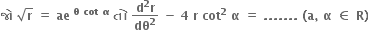 bold જ ો bold space square root of bold r bold space bold equals bold space bold ae bold space to the power of bold theta bold space bold cot bold space bold alpha end exponent bold space bold ત ો bold space fraction numerator bold d to the power of bold 2 bold r over denominator bold dθ to the power of bold 2 end fraction bold space bold minus bold space bold 4 bold space bold r bold space bold cot to the power of bold 2 bold space bold alpha bold space bold equals bold space bold. bold. bold. bold. bold. bold. bold. bold space bold left parenthesis bold a bold comma bold space bold alpha bold space bold element of bold space bold R bold right parenthesis