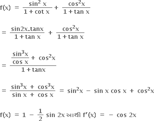 bold f bold left parenthesis bold x bold right parenthesis bold space bold equals bold space fraction numerator bold sin to the power of bold 2 bold space bold x over denominator bold 1 bold plus bold cot bold space bold x bold space end fraction bold plus bold space fraction numerator bold cos to the power of bold 2 bold x over denominator bold 1 bold plus bold tan bold space bold x end fraction

bold equals bold space fraction numerator bold sin bold 2 bold x bold. bold tanx over denominator bold 1 bold plus bold tan bold space bold x end fraction bold space bold plus bold space fraction numerator bold cos to the power of bold 2 bold x over denominator bold 1 bold plus bold tan bold space bold x end fraction

bold equals bold space fraction numerator begin display style fraction numerator bold sin to the power of bold 3 bold x over denominator bold cos bold space bold x end fraction end style bold plus bold space bold cos to the power of bold 2 bold x over denominator bold 1 bold plus bold tanx end fraction

bold equals bold space fraction numerator bold sin to the power of bold 3 bold x bold space bold plus bold space bold cos to the power of bold 3 bold x over denominator bold sin bold space bold x bold space bold plus bold space bold cos bold space bold x end fraction bold space bold equals bold space bold sin to the power of bold 2 bold x bold space bold minus bold space bold sin bold space bold x bold space bold cos bold space bold x bold space bold plus bold space bold cos to the power of bold 2 bold x

bold f bold left parenthesis bold x bold right parenthesis bold space bold equals bold space bold 1 bold space bold minus bold space bold 1 over bold 2 bold space bold sin bold space bold 2 bold x bold space bold આથ ી bold space bold f bold apostrophe bold left parenthesis bold x bold right parenthesis bold space bold equals bold space bold minus bold space bold cos bold space bold 2 bold x