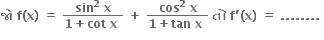 bold જ ો bold space bold f bold left parenthesis bold x bold right parenthesis bold space bold equals bold space fraction numerator bold sin to the power of bold 2 bold space bold x over denominator bold 1 bold plus bold cot bold space bold x bold space end fraction bold space bold plus bold space fraction numerator bold cos to the power of bold 2 bold space bold x over denominator bold 1 bold plus bold tan bold space bold x bold space end fraction bold space bold ત ો bold space bold f bold apostrophe bold left parenthesis bold x bold right parenthesis bold space bold equals bold space bold. bold. bold. bold. bold. bold. bold. bold. bold space