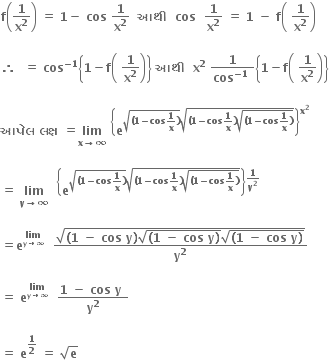 bold f open parentheses bold 1 over bold x to the power of bold 2 close parentheses bold space bold equals bold space bold 1 bold minus bold space bold cos bold space bold 1 over bold x to the power of bold 2 bold space bold space bold આથ ી bold space bold space bold cos bold space bold space bold 1 over bold x to the power of bold 2 bold space bold equals bold space bold 1 bold space bold minus bold space bold f open parentheses bold space bold 1 over bold x to the power of bold 2 close parentheses

bold therefore bold space bold space bold equals bold space bold cos to the power of bold minus bold 1 end exponent open curly brackets bold 1 bold minus bold f open parentheses bold space bold 1 over bold x to the power of bold 2 close parentheses close curly brackets bold space bold આથ ી bold space bold space bold x to the power of bold 2 bold space fraction numerator bold 1 over denominator bold cos to the power of bold minus bold 1 end exponent bold space end fraction open curly brackets bold 1 bold minus bold f open parentheses bold space bold 1 over bold x to the power of bold 2 close parentheses close curly brackets

bold આપ ે લ bold space bold લક ્ ષ bold space bold equals bold lim with bold x bold rightwards arrow bold infinity below bold space open curly brackets bold e to the power of square root of bold left parenthesis bold 1 bold minus bold cos bold 1 over bold x bold right parenthesis end root square root of bold left parenthesis bold 1 bold minus bold cos bold 1 over bold x bold right parenthesis square root of bold left parenthesis bold 1 bold minus bold cos bold 1 over bold x bold right parenthesis end root end root end exponent close curly brackets to the power of bold x to the power of bold 2 end exponent

bold equals bold space bold lim with bold y bold rightwards arrow bold infinity below bold space bold space open curly brackets bold e to the power of square root of bold left parenthesis bold 1 bold minus bold cos bold 1 over bold x bold right parenthesis end root square root of bold left parenthesis bold 1 bold minus bold cos bold 1 over bold x bold right parenthesis square root of bold left parenthesis bold 1 bold minus bold cos bold 1 over bold x bold right parenthesis end root end root end exponent close curly brackets to the power of bold 1 over bold y to the power of bold 2 end exponent bold space

bold equals bold e to the power of bold lim with bold y bold rightwards arrow bold infinity below end exponent bold space bold space fraction numerator square root of bold left parenthesis bold 1 bold space bold minus bold space bold cos bold space bold y bold right parenthesis square root of bold left parenthesis bold 1 bold space bold minus bold space bold cos bold space bold y bold right parenthesis end root square root of bold left parenthesis bold 1 bold space bold minus bold space bold cos bold space bold y bold right parenthesis end root end root over denominator bold y to the power of bold 2 end fraction

bold equals bold space bold e to the power of bold lim with bold y bold rightwards arrow bold infinity below end exponent bold space bold space fraction numerator bold 1 bold space bold minus bold space bold cos bold space bold y bold space over denominator bold y to the power of bold 2 end fraction

bold equals bold space bold e to the power of bold 1 over bold 2 end exponent bold space bold equals bold space square root of bold e