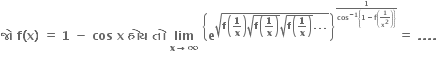 bold જ ો bold space bold f bold left parenthesis bold x bold right parenthesis bold space bold equals bold space bold 1 bold space bold minus bold space bold cos bold space bold x bold space bold હ ો ય bold space bold ત ો bold space bold lim with bold x bold rightwards arrow bold infinity below bold space open curly brackets bold e to the power of square root of bold f open parentheses bold 1 over bold x close parentheses square root of bold f open parentheses bold 1 over bold x close parentheses end root square root of bold f open parentheses bold 1 over bold x close parentheses end root bold. bold. bold. end root end exponent close curly brackets to the power of blank to the power of fraction numerator bold 1 over denominator bold cos to the power of bold minus bold 1 end exponent open curly brackets bold 1 bold minus bold f open parentheses bold 1 over bold x to the power of bold 2 close parentheses close curly brackets end fraction end exponent end exponent bold equals bold space bold. bold. bold. bold.