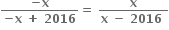 fraction numerator bold minus bold x over denominator bold minus bold x bold space bold plus bold space bold 2016 end fraction bold equals bold space fraction numerator bold x over denominator bold x bold space bold minus bold space bold 2016 bold space end fraction