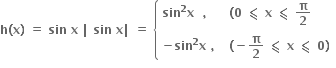 bold h bold left parenthesis bold x bold right parenthesis bold space bold equals bold space bold sin bold space bold x bold space bold vertical line bold space bold sin bold space bold x bold vertical line bold space bold equals bold space open curly brackets table attributes columnalign left columnspacing 1.4ex end attributes row cell bold sin to the power of bold 2 bold x bold space bold space bold comma end cell cell bold left parenthesis bold 0 bold space bold less-than or slanted equal to bold space bold x bold space bold less-than or slanted equal to bold space bold pi over bold 2 end cell row cell bold minus bold sin to the power of bold 2 bold x bold space bold comma bold space end cell cell bold left parenthesis bold minus bold pi over bold 2 bold space bold less-than or slanted equal to bold space bold x bold space bold less-than or slanted equal to bold space bold 0 bold right parenthesis end cell end table close