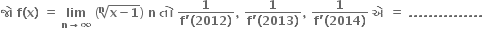 bold જ ો bold space bold f bold left parenthesis bold x bold right parenthesis bold space bold equals bold space bold lim with bold n bold rightwards arrow bold infinity below bold space open parentheses bold n-th root of bold x bold minus bold 1 end root close parentheses bold space bold n bold space bold ત ો bold space fraction numerator bold 1 over denominator bold f bold apostrophe bold left parenthesis bold 2012 bold right parenthesis end fraction bold comma bold space fraction numerator bold 1 over denominator bold f bold apostrophe bold left parenthesis bold 2013 bold right parenthesis end fraction bold comma bold space fraction numerator bold 1 over denominator bold f bold apostrophe bold left parenthesis bold 2014 bold right parenthesis end fraction bold space bold એ bold space bold equals bold space bold. bold. bold. bold. bold. bold. bold. bold. bold. bold. bold. bold. bold. bold. bold.