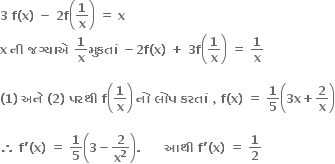 bold 3 bold space bold f bold left parenthesis bold x bold right parenthesis bold space bold minus bold space bold 2 bold f open parentheses bold 1 over bold x close parentheses bold space bold equals bold space bold x bold space
bold x bold space bold ન ી bold space bold જગ ્ ય ા એ bold space bold 1 over bold x bold મ ુ કત ાં bold space bold minus bold 2 bold f bold left parenthesis bold x bold right parenthesis bold space bold plus bold space bold 3 bold f open parentheses bold 1 over bold x close parentheses bold space bold equals bold space bold 1 over bold x

bold left parenthesis bold 1 bold right parenthesis bold space bold અન ે bold space bold left parenthesis bold 2 bold right parenthesis bold space bold પરથ ી bold space bold f open parentheses bold 1 over bold x close parentheses bold space bold ન ો bold space bold લ ો પ bold space bold કરત ાં bold space bold comma bold space bold f bold left parenthesis bold x bold right parenthesis bold space bold equals bold space bold 1 over bold 5 open parentheses bold 3 bold x bold plus bold 2 over bold x close parentheses

bold therefore bold space bold f bold apostrophe bold left parenthesis bold x bold right parenthesis bold space bold equals bold space bold 1 over bold 5 open parentheses bold 3 bold minus bold 2 over bold x to the power of bold 2 close parentheses bold. bold space bold space bold space bold space bold space bold space bold આથ ી bold space bold f bold apostrophe bold left parenthesis bold x bold right parenthesis bold space bold equals bold space bold 1 over bold 2