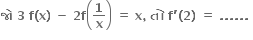 bold જ ો bold space bold 3 bold space bold f bold left parenthesis bold x bold right parenthesis bold space bold minus bold space bold 2 bold f open parentheses bold 1 over bold x close parentheses bold space bold equals bold space bold x bold comma bold space bold ત ો bold space bold f bold apostrophe bold left parenthesis bold 2 bold right parenthesis bold space bold equals bold space bold. bold. bold. bold. bold. bold. bold space