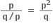 fraction numerator bold p over denominator bold q bold divided by bold p end fraction bold space bold equals bold space bold p to the power of bold 2 over bold q