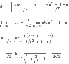 bold dn bold space bold equals bold space open vertical bar table row cell fraction numerator square root of bold n to the power of bold 2 bold space bold plus bold space bold 1 end root bold minus bold n over denominator square root of bold 2 end fraction end cell end table close vertical bar bold space bold equals bold space fraction numerator square root of bold n to the power of bold 2 bold space bold plus bold space bold 1 end root bold minus bold n over denominator square root of bold 2 end fraction

bold lim with bold n bold rightwards arrow bold infinity below bold space bold n bold times bold d subscript bold n bold space bold equals bold space fraction numerator bold 1 over denominator square root of bold 2 end fraction bold space bold lim with bold n bold rightwards arrow bold infinity below bold n open parentheses square root of bold n to the power of bold 2 bold space bold plus bold space bold 1 end root bold minus bold n close parentheses

bold equals bold space fraction numerator bold 1 over denominator square root of bold 2 end fraction bold space bold lim with bold n bold rightwards arrow bold infinity below bold space fraction numerator bold n open parentheses square root of bold n to the power of bold 2 bold space bold plus bold space bold 1 end root bold minus bold n to the power of bold 2 close parentheses over denominator open parentheses square root of bold n to the power of bold 2 bold space bold plus bold space bold 1 end root bold plus bold n close parentheses end fraction

bold equals bold space fraction numerator bold 1 over denominator square root of bold 2 end fraction bold space bold lim with bold n bold rightwards arrow bold infinity below bold space fraction numerator bold 1 over denominator square root of bold 1 bold plus begin display style bold 1 over bold n to the power of bold 2 end style bold plus bold 1 end root end fraction bold equals bold space fraction numerator bold 1 over denominator bold 2 square root of bold 2 end fraction