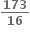 fraction numerator begin display style bold 173 end style over denominator begin display style bold 16 end style end fraction