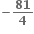 bold minus fraction numerator begin display style bold 81 end style over denominator begin display style bold 4 end style end fraction