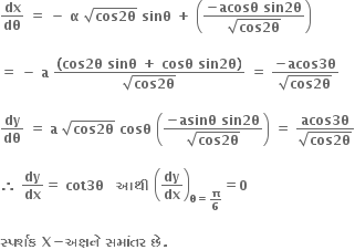 bold dx over bold dθ bold space bold equals bold space bold minus bold space bold alpha bold space square root of bold cos bold 2 bold theta end root bold space bold sinθ bold space bold plus bold space open parentheses fraction numerator bold minus bold acosθ bold space bold sin bold 2 bold theta over denominator square root of bold cos begin display style bold 2 end style begin display style bold theta end style end root end fraction close parentheses

bold equals bold space bold minus bold space bold a bold space fraction numerator bold left parenthesis bold cos bold 2 bold theta bold space bold sinθ bold space bold plus bold space bold cosθ bold space bold sin bold 2 bold theta bold right parenthesis over denominator square root of bold cos begin display style bold 2 end style begin display style bold theta end style end root end fraction bold space bold equals bold space fraction numerator bold minus bold acos bold 3 bold theta over denominator square root of bold cos begin display style bold 2 end style begin display style bold theta end style end root end fraction

bold dy over bold dθ bold space bold equals bold space bold a bold space square root of bold cos bold 2 bold theta end root bold space bold cosθ bold space open parentheses fraction numerator bold minus bold asinθ bold space bold sin bold 2 bold theta over denominator square root of bold cos begin display style bold 2 end style begin display style bold theta end style end root end fraction close parentheses bold space bold equals bold space fraction numerator begin display style bold acos bold 3 bold theta end style over denominator begin display style square root of bold cos begin bold style 2 end style begin bold style theta end style end root end style end fraction

bold therefore bold space fraction numerator begin display style bold dy end style over denominator begin display style bold dx end style end fraction bold equals bold space bold cot bold 3 bold theta bold space bold space bold space bold આથ ી bold space open parentheses fraction numerator begin display style bold dy end style over denominator begin display style bold dx end style end fraction close parentheses subscript bold theta bold equals bold pi over bold 6 end subscript bold equals bold 0

bold સ ્ પર ્ શક bold space bold X bold minus bold અક ્ ષન ે bold space bold સમ ાં તર bold space bold છ ે bold. bold space