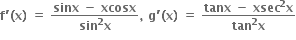 bold f bold apostrophe bold left parenthesis bold x bold right parenthesis bold space bold equals bold space fraction numerator bold sinx bold space bold minus bold space bold xcosx over denominator bold sin to the power of bold 2 bold x end fraction bold comma bold space bold g bold apostrophe bold left parenthesis bold x bold right parenthesis bold space bold equals bold space fraction numerator bold tanx bold space bold minus bold space bold xsec to the power of bold 2 bold x over denominator bold tan to the power of bold 2 bold x end fraction