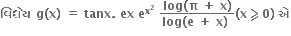 bold વ િ ધ ે ય bold space bold g bold left parenthesis bold x bold right parenthesis bold space bold equals bold space bold tanx bold. bold space bold ex bold space bold e to the power of bold x to the power of bold 2 end exponent bold space fraction numerator bold log bold left parenthesis bold pi bold space bold plus bold space bold x bold right parenthesis over denominator bold log bold left parenthesis bold e bold space bold plus bold space bold x bold right parenthesis bold space end fraction bold left parenthesis bold x bold greater-than or slanted equal to bold 0 bold right parenthesis bold space bold એ