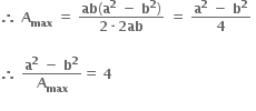 bold therefore bold space bold A subscript bold max bold space bold equals bold space fraction numerator bold ab open parentheses bold a to the power of bold 2 bold space bold minus bold space bold b to the power of bold 2 close parentheses over denominator bold 2 bold times bold 2 bold ab end fraction bold space bold equals bold space fraction numerator bold a to the power of bold 2 bold space bold minus bold space bold b to the power of bold 2 over denominator bold 4 end fraction bold space

bold therefore bold space fraction numerator bold a to the power of bold 2 bold space bold minus bold space bold b to the power of bold 2 over denominator bold A subscript bold max end fraction bold equals bold space bold 4 bold space
