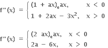 bold f bold " bold left parenthesis bold x bold right parenthesis bold space bold equals bold space open curly brackets table attributes columnalign left columnspacing 1.4ex end attributes row cell bold left parenthesis bold 1 bold space bold plus bold space bold ax bold right parenthesis subscript bold e bold ax bold comma bold space end cell cell bold x bold space bold less than bold space bold 0 end cell row cell bold 1 bold space bold plus bold space bold 2 bold ax bold space bold minus bold space bold 3 bold x to the power of bold 2 bold comma bold space end cell cell bold x bold space bold greater than bold space bold 0 end cell end table close

bold f bold " bold left parenthesis bold x bold right parenthesis bold space bold equals bold space open curly brackets table attributes columnalign left columnspacing 1.4ex end attributes row cell bold left parenthesis bold 2 bold space bold space bold ax bold right parenthesis subscript bold e bold ax bold comma bold space end cell cell bold x bold space bold less than bold space bold 0 bold space end cell row cell bold 2 bold a bold space bold minus bold space bold 6 bold x bold comma bold space end cell cell bold x bold space bold greater than bold space bold 0 bold space end cell end table close