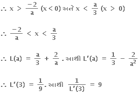 bold therefore bold space bold x bold space bold greater than bold space fraction numerator bold minus bold 2 over denominator bold a end fraction bold space bold left parenthesis bold x bold less than bold 0 bold right parenthesis bold space bold અન ે bold space bold x bold space bold less than bold space bold a over bold 3 bold space bold left parenthesis bold x bold space bold greater than bold space bold 0 bold right parenthesis

bold therefore bold space fraction numerator bold minus bold 2 over denominator bold a end fraction bold space bold less than bold space bold x bold space bold less than bold space bold a over bold 3 bold space

bold therefore bold space bold L bold left parenthesis bold a bold right parenthesis bold space bold equals bold space bold a over bold 3 bold space bold plus bold space bold 2 over bold a bold space bold. bold space bold આથ ી bold space bold L bold apostrophe bold left parenthesis bold a bold right parenthesis bold space bold equals bold space bold 1 over bold 3 bold space bold minus bold space bold 2 over bold a to the power of bold 2 bold space

bold therefore bold space bold L bold apostrophe bold left parenthesis bold 3 bold right parenthesis bold space bold equals bold space bold 1 over bold 9 bold. bold space bold આથ ી bold space bold space fraction numerator bold 1 over denominator bold L bold apostrophe bold left parenthesis bold 3 bold right parenthesis end fraction bold space bold equals bold space bold 9 bold space