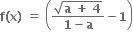 bold f bold left parenthesis bold x bold right parenthesis bold space bold equals bold space open parentheses fraction numerator square root of bold a bold space bold plus bold space bold 4 end root over denominator bold 1 bold minus bold a end fraction bold minus bold 1 close parentheses