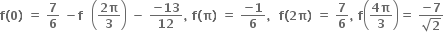 bold f bold left parenthesis bold 0 bold right parenthesis bold space bold equals bold space bold 7 over bold 6 bold space bold minus bold f bold space bold space open parentheses fraction numerator bold 2 bold pi over denominator bold 3 end fraction close parentheses bold space bold minus bold space fraction numerator bold minus bold 13 over denominator bold 12 end fraction bold comma bold space bold f bold left parenthesis bold pi bold right parenthesis bold space bold equals bold space fraction numerator bold minus bold 1 over denominator bold 6 end fraction bold comma bold space bold space bold f bold left parenthesis bold 2 bold pi bold right parenthesis bold space bold equals bold space bold 7 over bold 6 bold comma bold space bold f open parentheses fraction numerator bold 4 bold pi over denominator bold 3 end fraction close parentheses bold equals bold space fraction numerator bold minus bold 7 over denominator square root of bold 2 end fraction