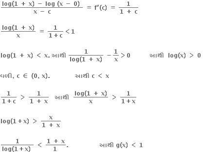 fraction numerator bold log bold left parenthesis bold 1 bold space bold plus bold space bold x bold right parenthesis bold space bold minus bold space bold log bold space bold left parenthesis bold x bold space bold minus bold space bold 0 bold right parenthesis bold space over denominator bold x bold space bold minus bold space bold c end fraction bold space bold equals bold space bold f bold apostrophe bold left parenthesis bold c bold right parenthesis bold space bold equals bold space fraction numerator bold 1 over denominator bold 1 bold space bold plus bold space bold c end fraction

fraction numerator bold log bold left parenthesis bold 1 bold space bold plus bold space bold x bold right parenthesis over denominator bold x end fraction bold space bold equals bold space fraction numerator bold 1 over denominator bold 1 bold plus bold c end fraction bold less than bold 1

bold log bold left parenthesis bold 1 bold space bold plus bold space bold x bold right parenthesis bold space bold less than bold space bold x bold. bold space bold આથ ી bold space fraction numerator bold 1 over denominator bold log bold left parenthesis bold 1 bold space bold plus bold space bold x bold right parenthesis end fraction bold space bold minus bold 1 over bold x bold greater than bold 0 bold space bold space bold space bold space bold space bold space bold space bold space bold space bold space bold આથ ી bold space bold space bold log bold left parenthesis bold x bold right parenthesis bold space bold greater than bold space bold 0 bold space

bold વળ ી bold comma bold space bold c bold space bold element of bold space bold left parenthesis bold 0 bold comma bold space bold x bold right parenthesis bold. bold space bold space bold space bold space bold space bold space bold space bold space bold space bold space bold space bold space bold space bold આથ ી bold space bold c bold space bold less than bold space bold x bold space

fraction numerator bold 1 over denominator bold 1 bold plus bold c end fraction bold space bold greater than bold space fraction numerator bold 1 over denominator bold 1 bold space bold plus bold space bold x end fraction bold space bold space bold space bold આથ ી bold space bold space fraction numerator bold log bold left parenthesis bold 1 bold space bold plus bold space bold x bold right parenthesis over denominator bold x end fraction bold space bold greater than bold space fraction numerator bold 1 over denominator bold 1 bold plus bold x end fraction

bold log bold left parenthesis bold 1 bold plus bold x bold right parenthesis bold space bold greater than bold space fraction numerator bold x over denominator bold 1 bold space bold plus bold space bold x end fraction

fraction numerator bold 1 over denominator bold log bold left parenthesis bold 1 bold plus bold x bold right parenthesis bold space end fraction bold space bold less than bold space fraction numerator bold 1 bold space bold plus bold space bold x over denominator bold 1 bold space end fraction bold. bold space bold space bold space bold space bold space bold space bold space bold space bold space bold space bold space bold space bold space bold space bold space bold space bold આથ ી bold space bold g bold left parenthesis bold x bold right parenthesis bold space bold less than bold space bold 1 bold space