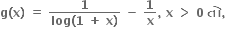bold g bold left parenthesis bold x bold right parenthesis bold space bold equals bold space fraction numerator bold 1 over denominator bold log bold left parenthesis bold 1 bold space bold plus bold space bold x bold right parenthesis end fraction bold space bold minus bold space bold 1 over bold x bold comma bold space bold x bold space bold greater than bold space bold 0 bold space bold ત ો bold comma bold space