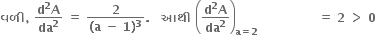 bold વળ ી bold comma bold space fraction numerator bold d to the power of bold 2 bold A over denominator bold da to the power of bold 2 end fraction bold space bold equals bold space fraction numerator bold 2 over denominator bold left parenthesis bold a bold space bold minus bold space bold 1 bold right parenthesis to the power of bold 3 end fraction bold. bold space bold space bold space bold આથ ી bold space open parentheses fraction numerator bold d to the power of bold 2 bold A over denominator bold da to the power of bold 2 end fraction close parentheses subscript bold a bold equals bold 2 end subscript bold space bold space bold space bold space bold space bold space bold space bold space bold space bold space bold space bold space bold space bold space bold space bold equals bold space bold 2 bold space bold greater than bold space bold 0 bold space