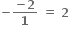 bold minus fraction numerator bold minus bold 2 over denominator bold 1 end fraction bold space bold equals bold space bold 2