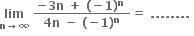 bold lim with bold n bold rightwards arrow bold infinity below bold space fraction numerator bold minus bold 3 bold n bold space bold plus bold space bold left parenthesis bold minus bold 1 bold right parenthesis to the power of bold n bold space over denominator bold 4 bold n bold space bold minus bold space bold left parenthesis bold minus bold 1 bold right parenthesis to the power of bold n end fraction bold equals bold space bold. bold. bold. bold. bold. bold. bold. bold. bold space