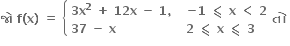 bold જ ો bold space bold f bold left parenthesis bold x bold right parenthesis bold space bold equals bold space open curly brackets table attributes columnalign left columnspacing 1.4ex end attributes row cell bold 3 bold x to the power of bold 2 bold space bold plus bold space bold 12 bold x bold space bold minus bold space bold 1 bold comma bold space end cell cell bold minus bold 1 bold space bold less-than or slanted equal to bold space bold x bold space bold less than bold space bold 2 end cell row cell bold 37 bold space bold minus bold space bold x end cell cell bold 2 bold space bold less-than or slanted equal to bold space bold x bold space bold less-than or slanted equal to bold space bold 3 end cell end table close bold ત ો bold space