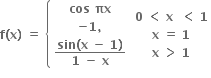 bold f bold left parenthesis bold x bold right parenthesis bold space bold equals bold space open curly brackets table row cell bold cos bold space bold πx end cell row cell bold minus bold 1 bold comma end cell row cell fraction numerator bold sin bold left parenthesis bold x bold space bold minus bold space bold 1 bold right parenthesis over denominator bold 1 bold space bold minus bold space bold x end fraction end cell end table close table row cell bold 0 bold space bold less than bold space bold x bold space bold space bold less than bold space bold 1 end cell row cell bold x bold space bold equals bold space bold 1 end cell row cell bold x bold space bold greater than bold space bold 1 end cell end table