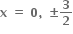 bold x bold space bold equals bold space bold 0 bold comma bold space bold plus-or-minus bold 3 over bold 2