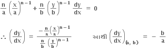 bold n over bold a bold space open parentheses bold x over bold a close parentheses to the power of bold n bold minus bold 1 end exponent bold plus bold n over bold b bold space open parentheses bold y over bold b close parentheses to the power of bold n bold minus bold 1 end exponent bold space bold dy over bold dx bold space bold equals bold space bold 0 bold space

bold therefore bold space open parentheses bold dy over bold dx close parentheses bold space bold equals bold space fraction numerator bold minus bold n over bold a open parentheses bold x over bold a close parentheses to the power of bold n bold minus bold 1 end exponent over denominator bold n over bold b bold space open parentheses bold y over bold b close parentheses to the power of bold n bold minus bold 1 end exponent end fraction bold space bold space bold space bold space bold space bold space bold space bold space bold space bold space bold space bold આથ ી bold space open parentheses bold dy over bold dx close parentheses subscript bold left parenthesis bold a bold comma bold space bold b bold right parenthesis bold space end subscript bold space bold equals bold space bold minus bold space bold b over bold a