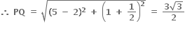 bold therefore bold space bold PQ bold space bold equals bold space square root of bold left parenthesis bold 5 bold space bold minus bold space bold 2 bold right parenthesis to the power of bold 2 bold space bold plus bold space open parentheses bold 1 bold space bold plus bold space bold 1 over bold 2 close parentheses to the power of bold 2 end root bold space bold equals bold space fraction numerator bold 3 square root of bold 3 over denominator bold 2 end fraction