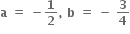 bold a bold space bold equals bold space bold minus bold 1 over bold 2 bold comma bold space bold b bold space bold equals bold space bold minus bold space bold 3 over bold 4