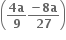 open parentheses fraction numerator bold 4 bold a over denominator bold 9 end fraction fraction numerator bold minus bold 8 bold a over denominator bold 27 end fraction close parentheses